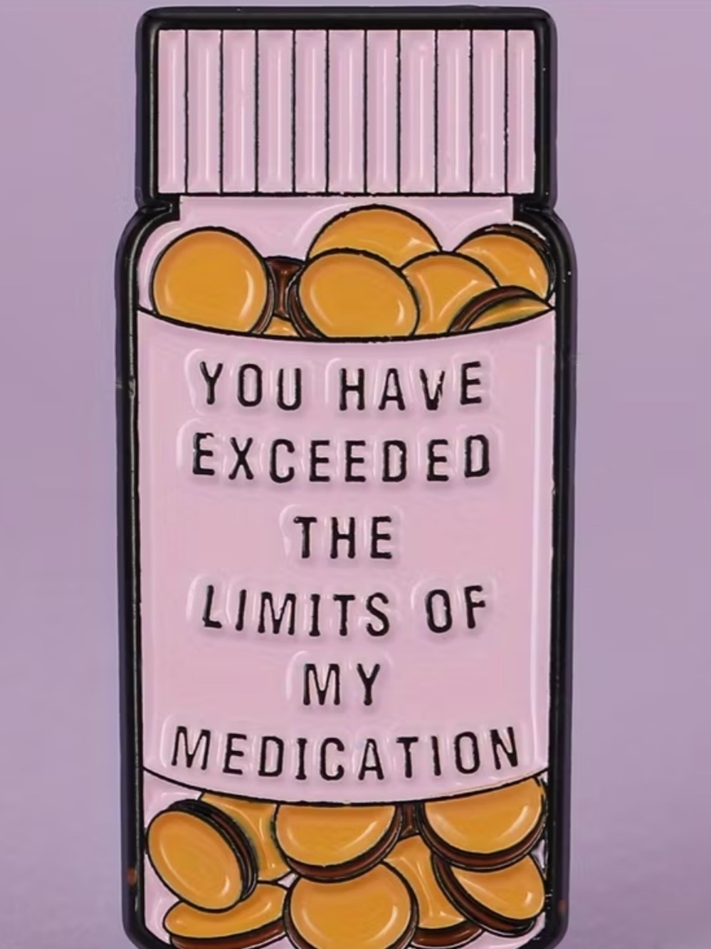 Pink Enamel Pill Bottle Pin - "You Have Exceeded The Limits Of My Medication"